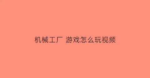 “机械工厂游戏怎么玩视频(机械工厂游戏第三关怎么过)